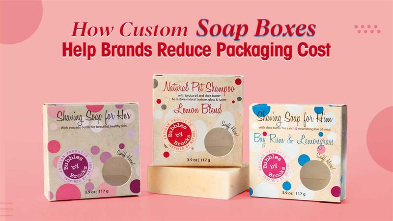 How Custom Soap Boxes Help Brands Reduce Packaging Cost